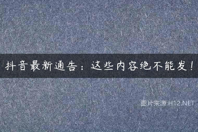 抖音最新通告：这些内容绝不能发！