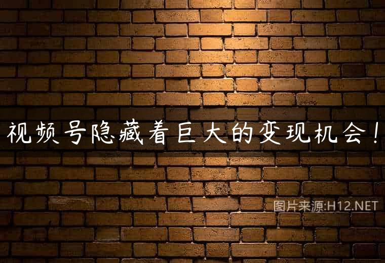 视频号隐藏着巨大的变现机会！
