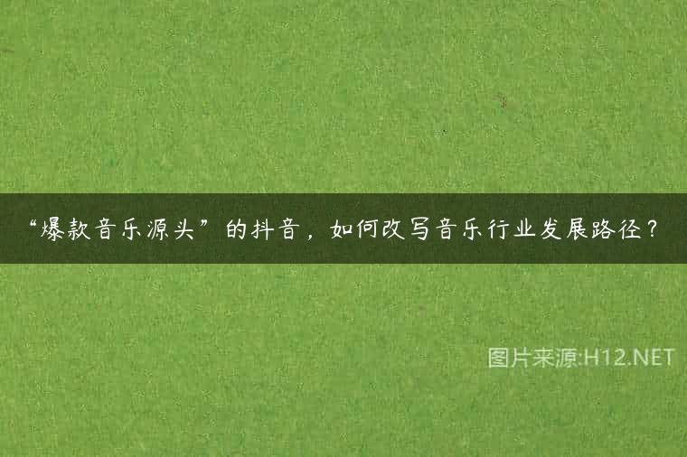 “爆款音乐源头”的抖音，如何改写音乐行业发展路径？