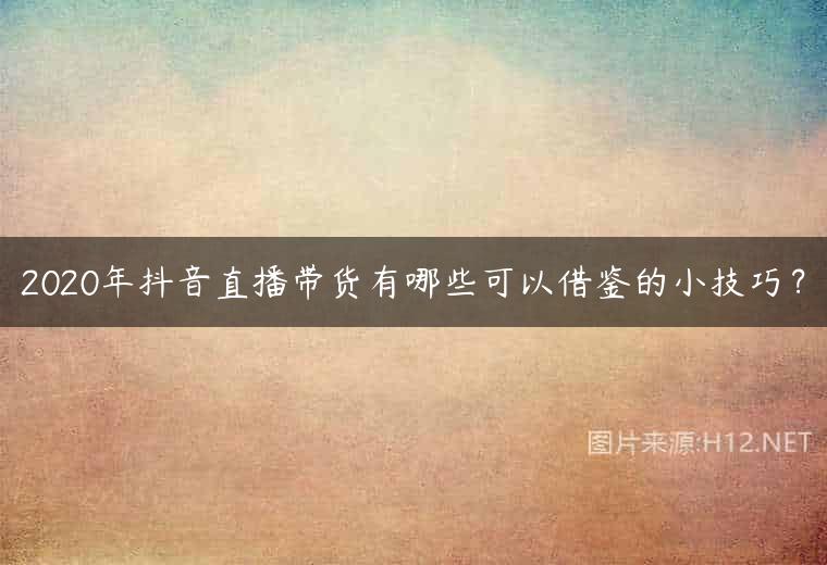 2020年抖音直播带货有哪些可以借鉴的小技巧？