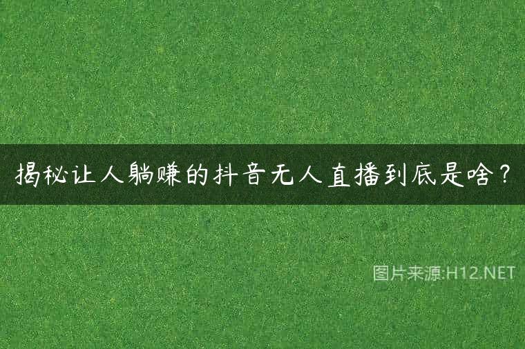 揭秘让人躺赚的抖音无人直播到底是啥？