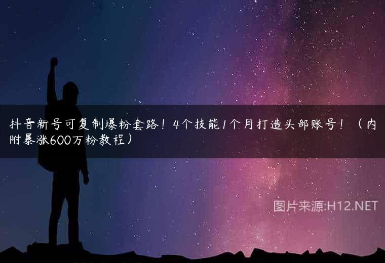 抖音新号可复制爆粉套路！4个技能1个月打造头部账号！（内附暴涨600万粉教程）