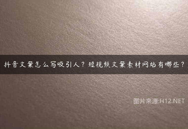 抖音文案怎么写吸引人？短视频文案素材网站有哪些？