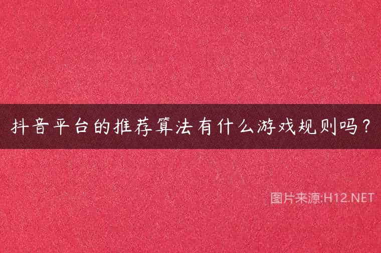 抖音平台的推荐算法有什么游戏规则吗？