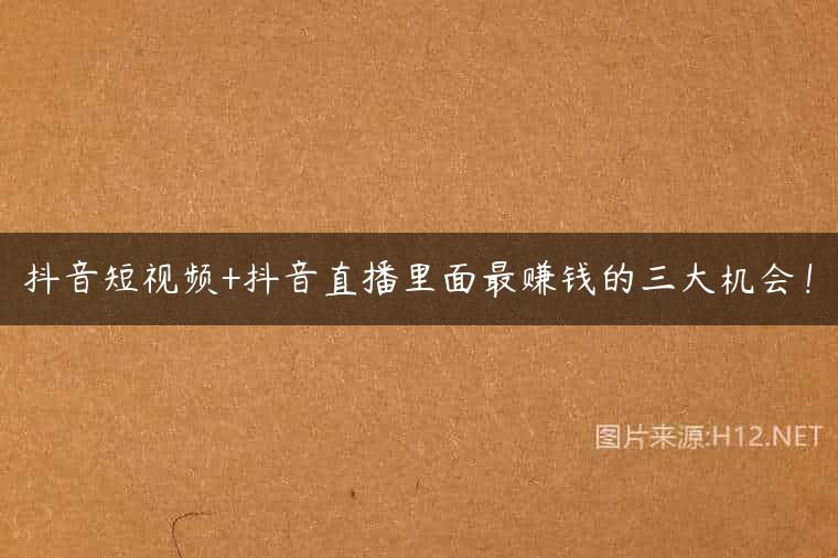 抖音短视频+抖音直播里面最赚钱的三大机会！