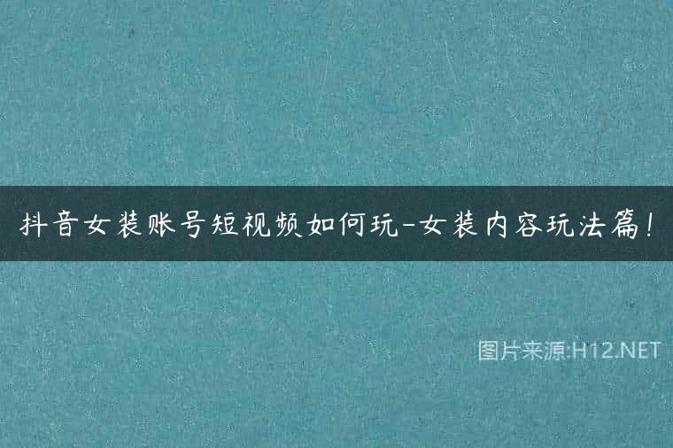 抖音女装账号短视频如何玩-女装内容玩法篇！