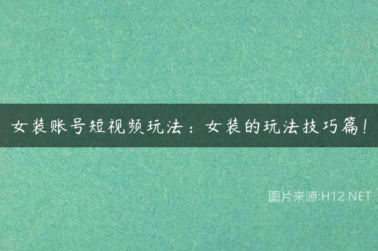 女装账号短视频玩法：女装的玩法技巧篇！