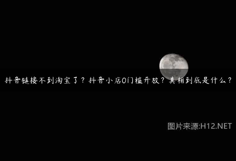 抖音链接不到淘宝了？抖音小店0门槛开放？真相到底是什么？