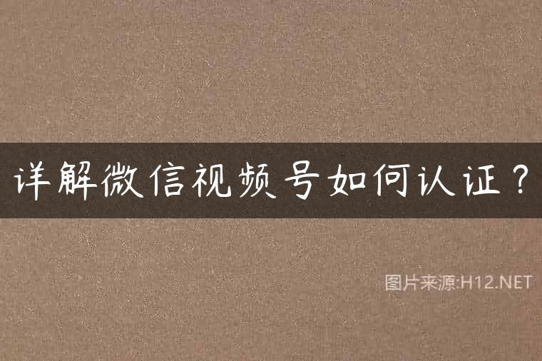 详解微信视频号如何认证？