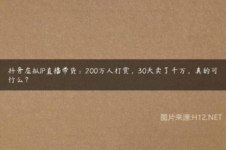 抖音虚拟IP直播带货：200万人打赏，30天卖了千万，真的可行么？