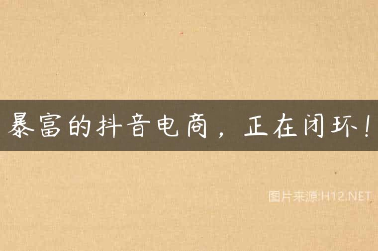 暴富的抖音电商，正在闭环！