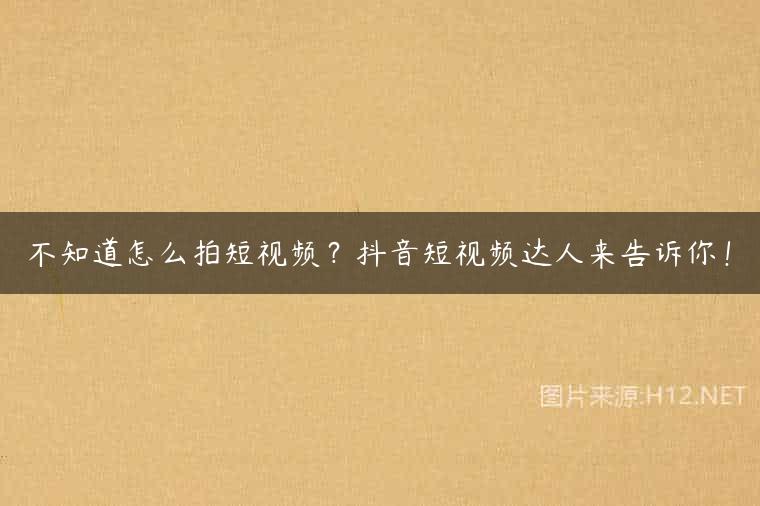 不知道怎么拍短视频？抖音短视频达人来告诉你！