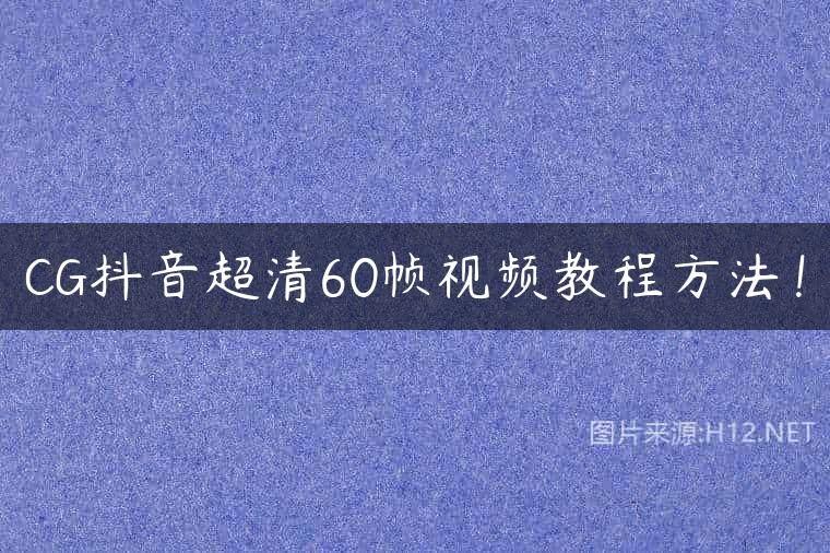 CG抖音超清60帧视频教程方法！