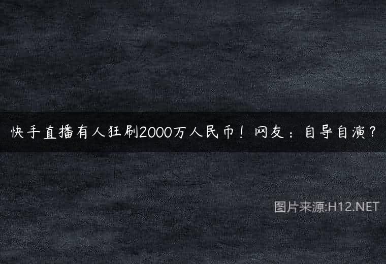 快手直播有人狂刷2000万人民币！网友：自导自演？