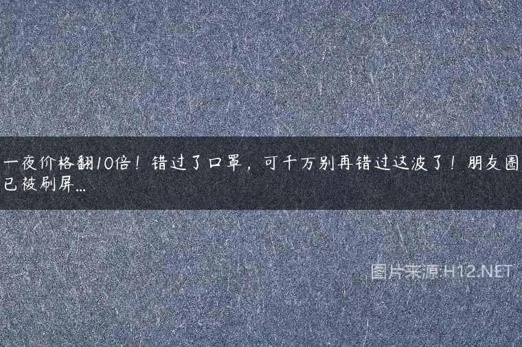 一夜价格翻10倍！错过了口罩，可千万别再错过这波了！朋友圈已被刷屏…