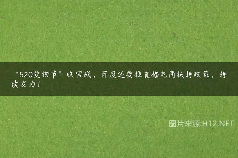 “520爱物节”收官战，百度还要推直播电商扶持政策，持续发力！