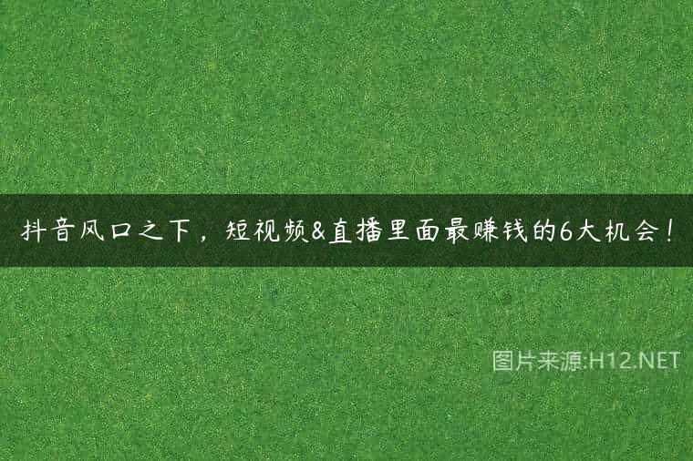 抖音风口之下，短视频&直播里面最赚钱的6大机会！