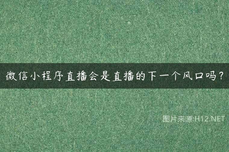 微信小程序直播会是直播的下一个风口吗？