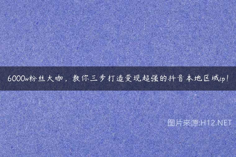 6000w粉丝大咖，教你三步打造变现超强的抖音本地区域ip！