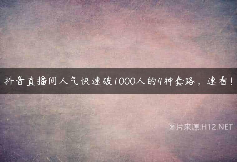 抖音直播间人气快速破1000人的4种套路，速看！