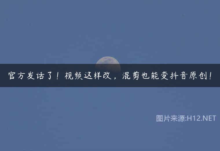 官方发话了！视频这样改，混剪也能变抖音原创！