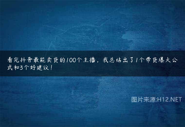 看完抖音最能卖货的100个主播，我总结出了1个带货爆火公式和3个好建议！