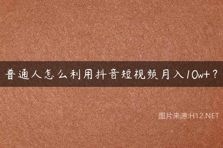 普通人怎么利用抖音短视频月入10w+？