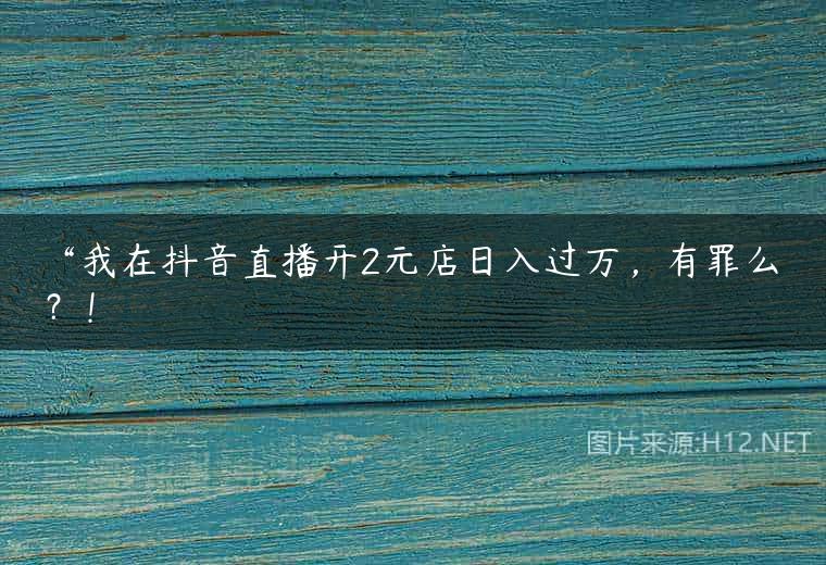 “我在抖音直播开2元店日入过万，有罪么？！