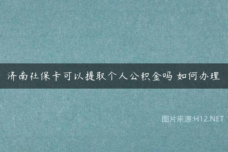 济南社保卡可以提取个人公积金吗 如何办理