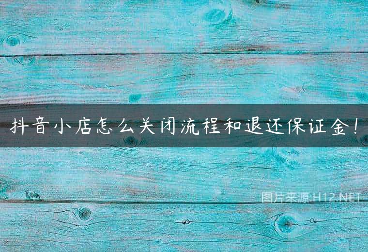 抖音小店怎么关闭流程和退还保证金！
