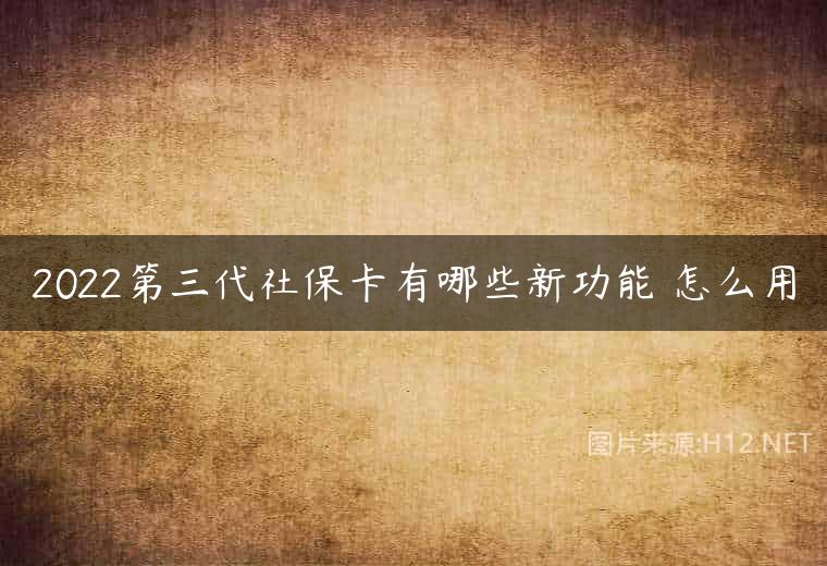 2022第三代社保卡有哪些新功能 怎么用