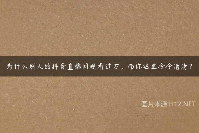 为什么别人的抖音直播间观看过万，而你这里冷冷清清？