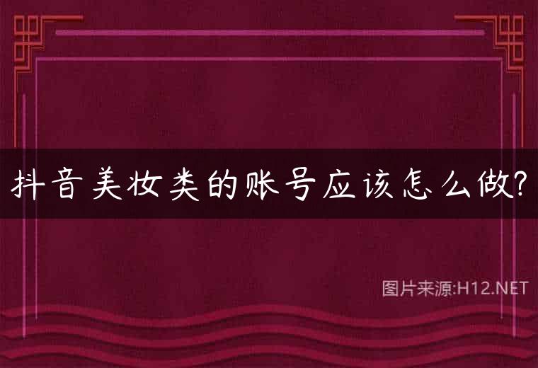 抖音美妆类的账号应该怎么做?