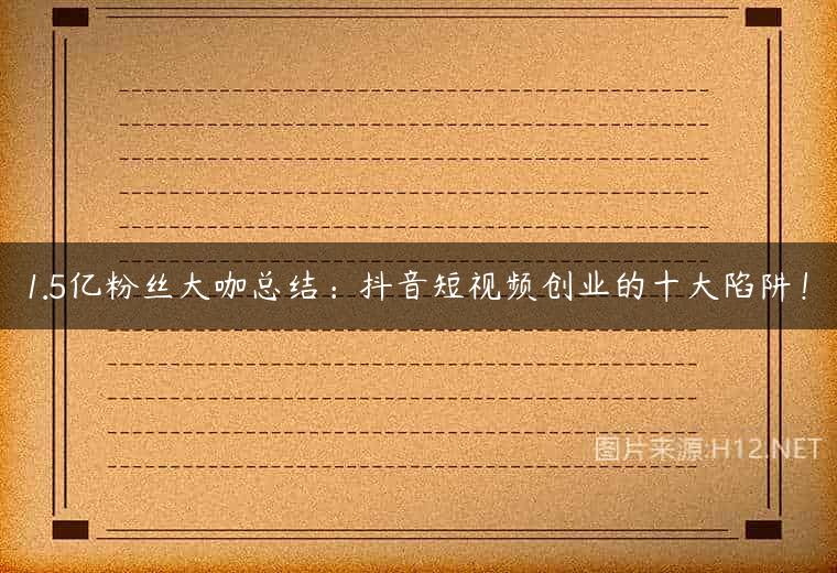 1.5亿粉丝大咖总结：抖音短视频创业的十大陷阱！