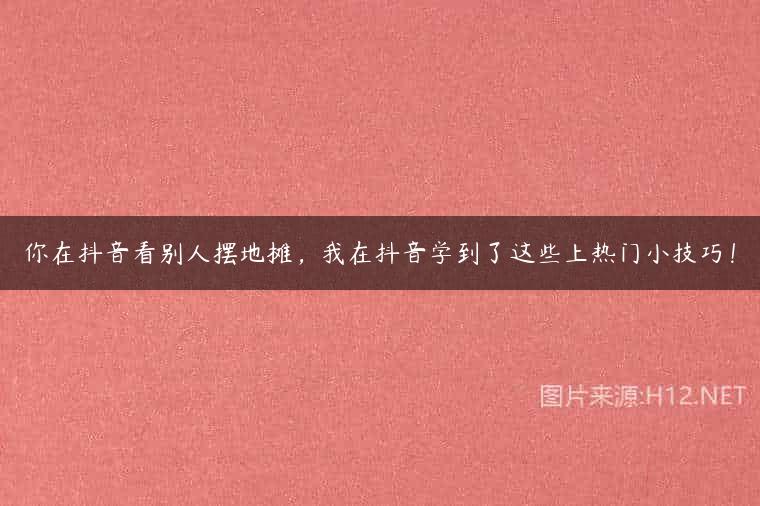 你在抖音看别人摆地摊，我在抖音学到了这些上热门小技巧！