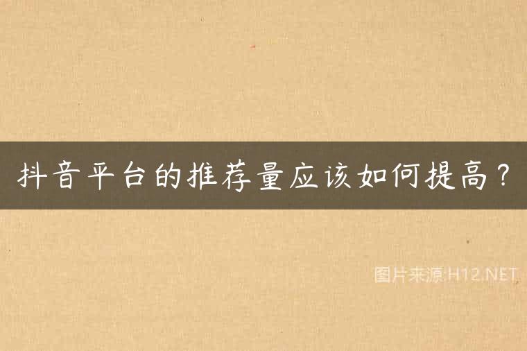 抖音平台的推荐量应该如何提高？