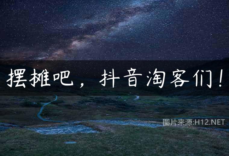 摆摊吧，抖音淘客们！