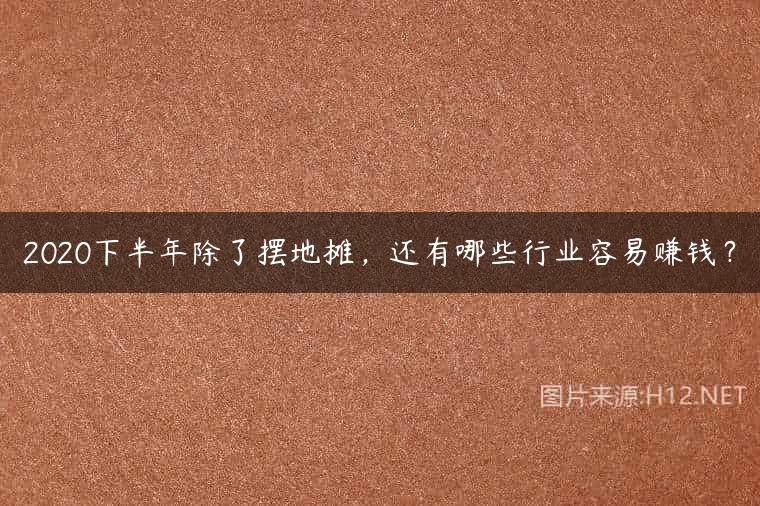 2020下半年除了摆地摊，还有哪些行业容易赚钱？