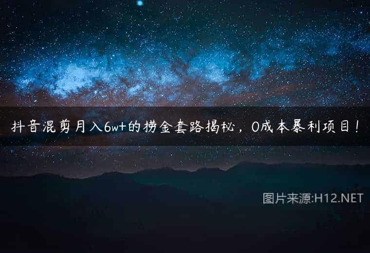 抖音混剪月入6w+的捞金套路揭秘，0成本暴利项目！