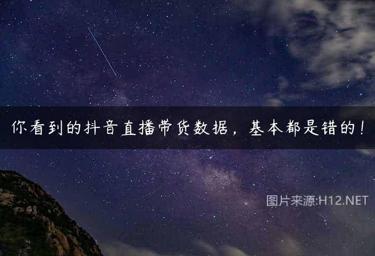你看到的抖音直播带货数据，基本都是错的！