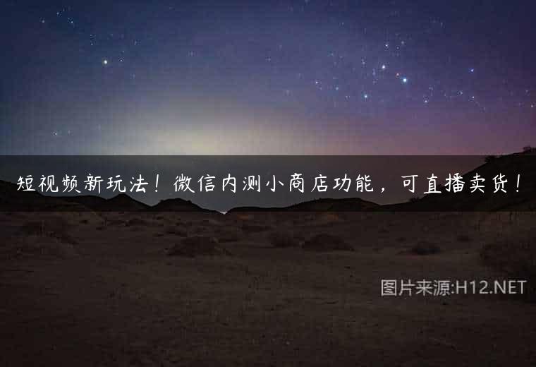 短视频新玩法！微信内测小商店功能，可直播卖货！