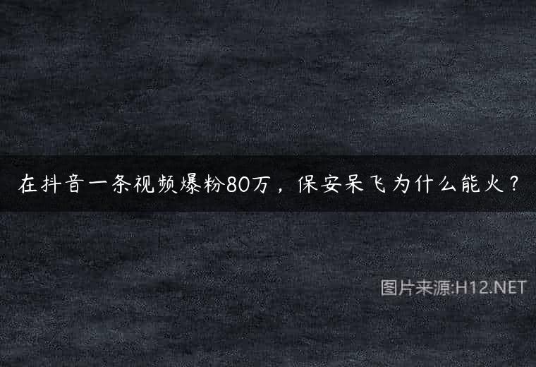 在抖音一条视频爆粉80万，保安呆飞为什么能火？