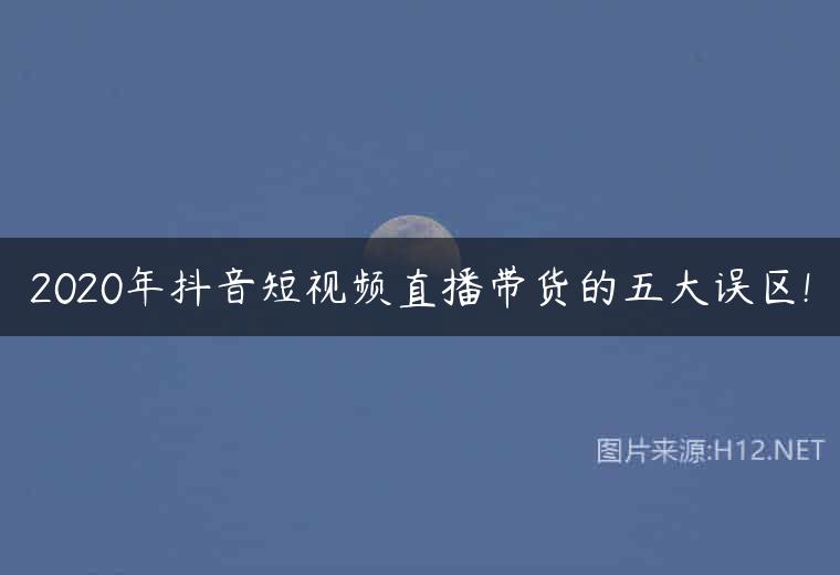 2020年抖音短视频直播带货的五大误区!