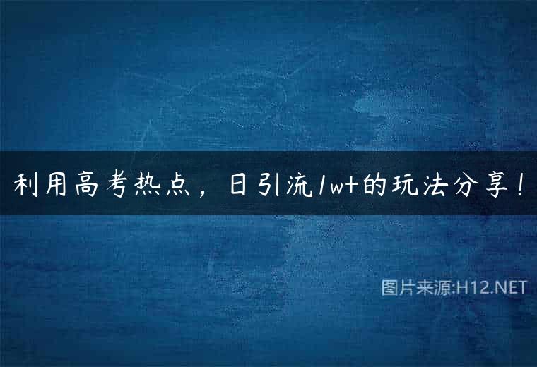 利用高考热点，日引流1w+的玩法分享！