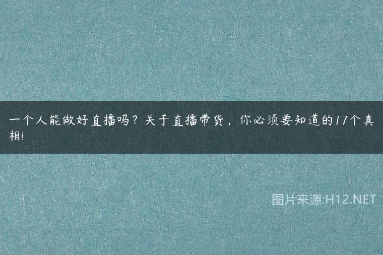 一个人能做好直播吗？关于直播带货，你必须要知道的17个真相!