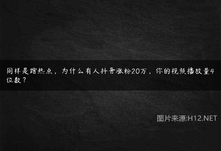 同样是蹭热点，为什么有人抖音涨粉20万，你的视频播放量4位数？
