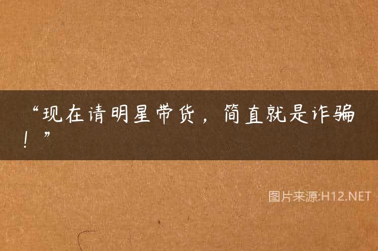 “现在请明星带货，简直就是诈骗！”