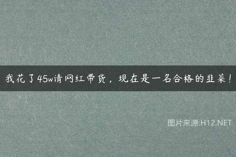我花了45w请网红带货，现在是一名合格的韭菜！