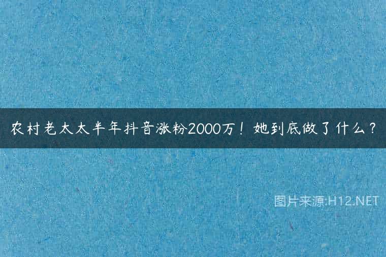 农村老太太半年抖音涨粉2000万！她到底做了什么？