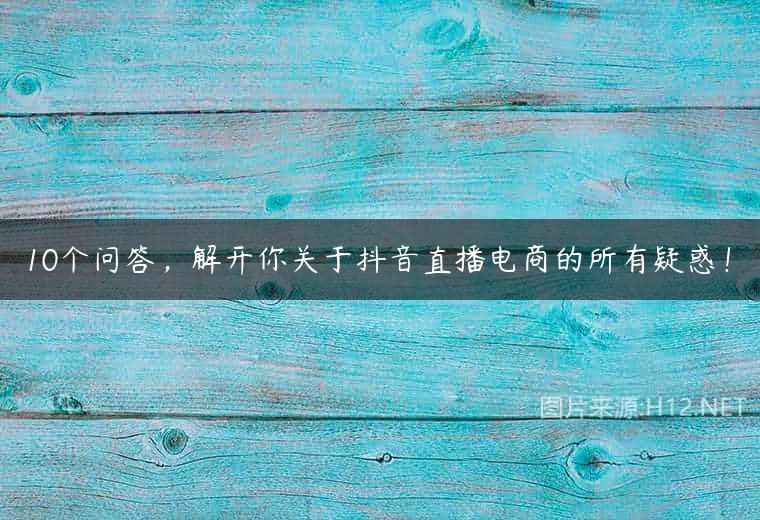 10个问答，解开你关于抖音直播电商的所有疑惑！